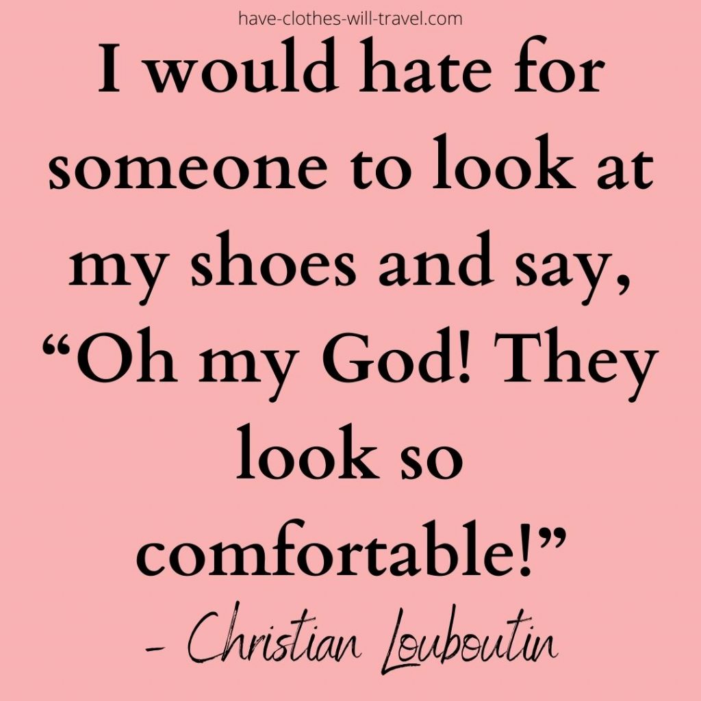 ‘I would hate for someone to look at my shoes and say, “Oh my God! They look so comfortable!”‘ – Christian Louboutin (1)