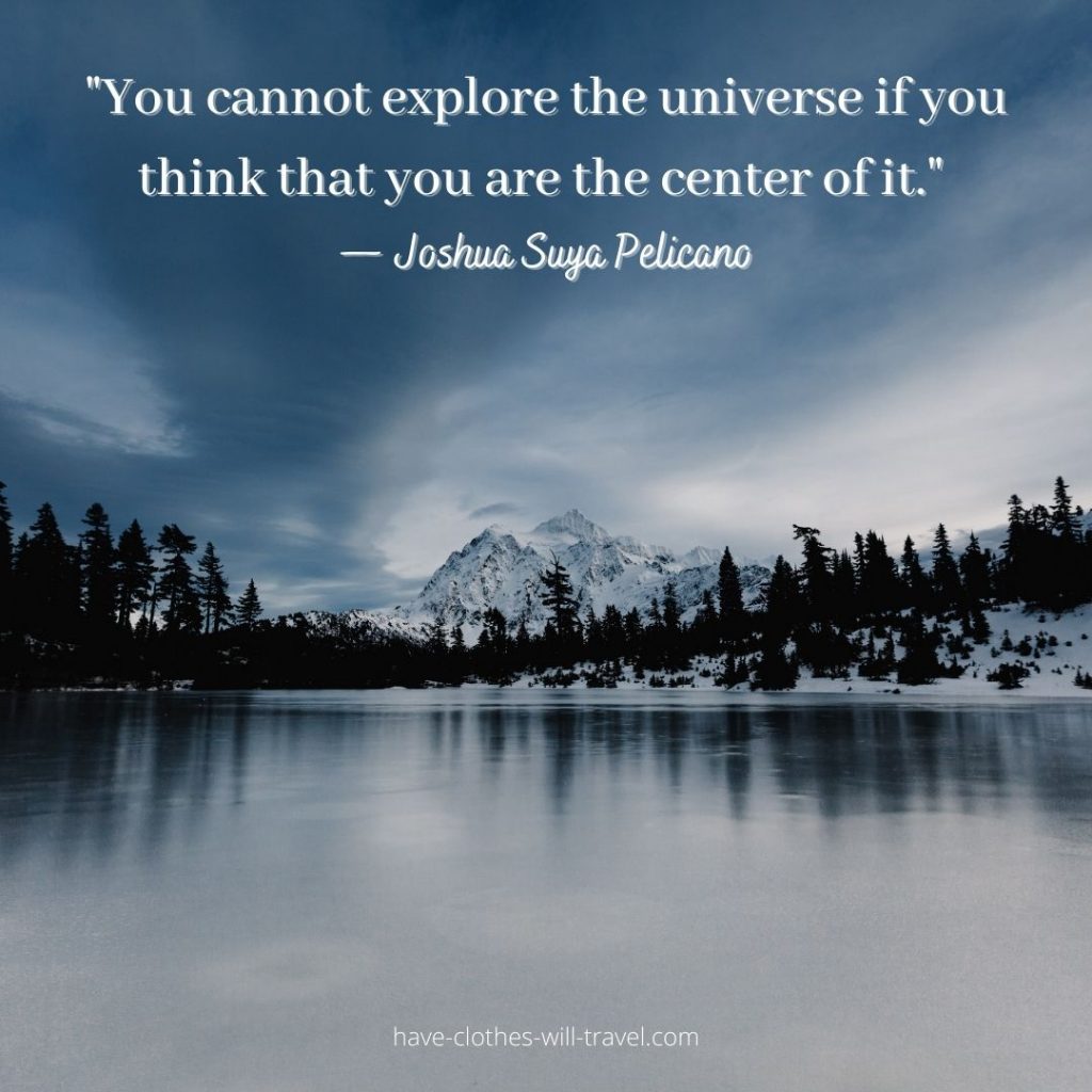 You cannot explore the universe if you think that you are the center of it.” — Joshua Suya Pelicano (4)