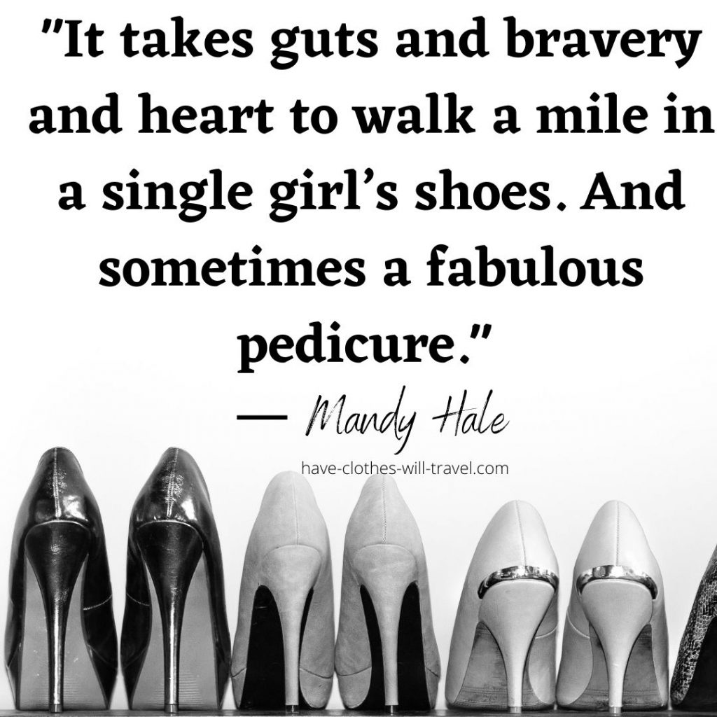 _It takes guts and bravery and heart to walk a mile in a single girl’s shoes. And sometimes a fabulous pedicure._ ― Mandy Hale