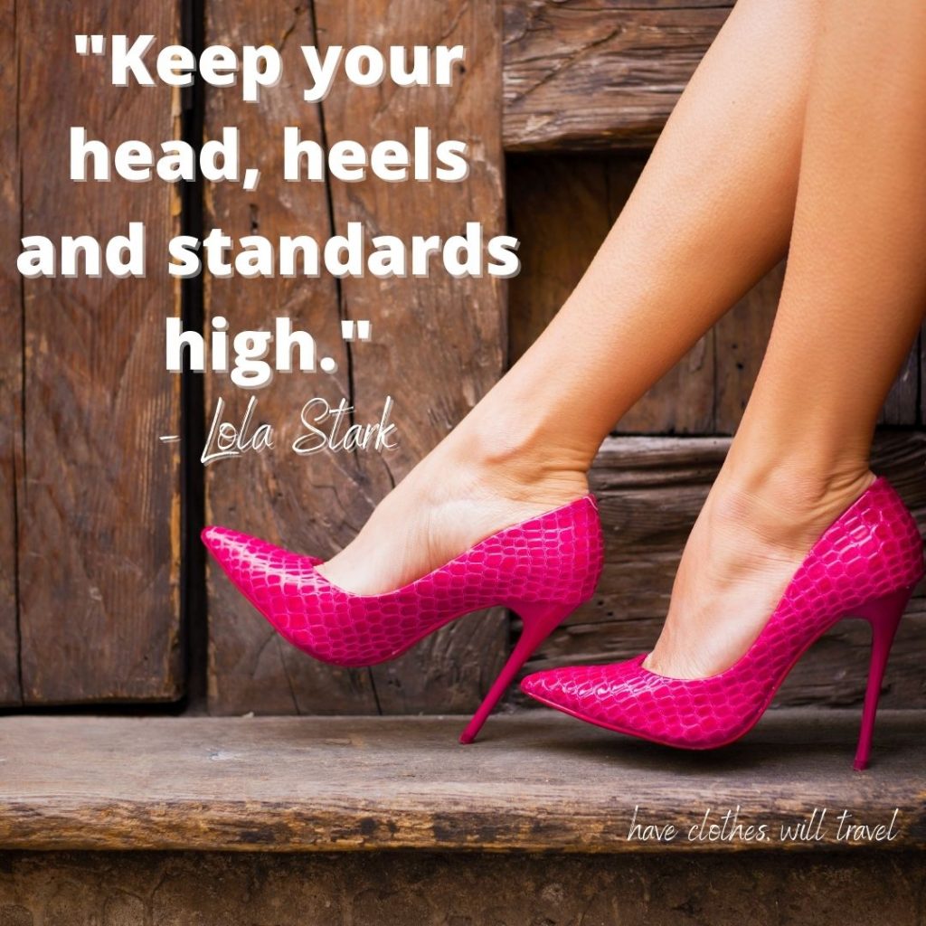 _Keep your head, heels and standards high._ – Lola Stark