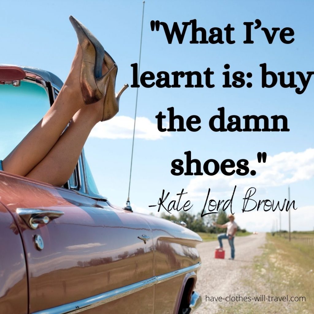 _What I’ve learnt is_ buy the damn shoes._ –Kate Lord Brown