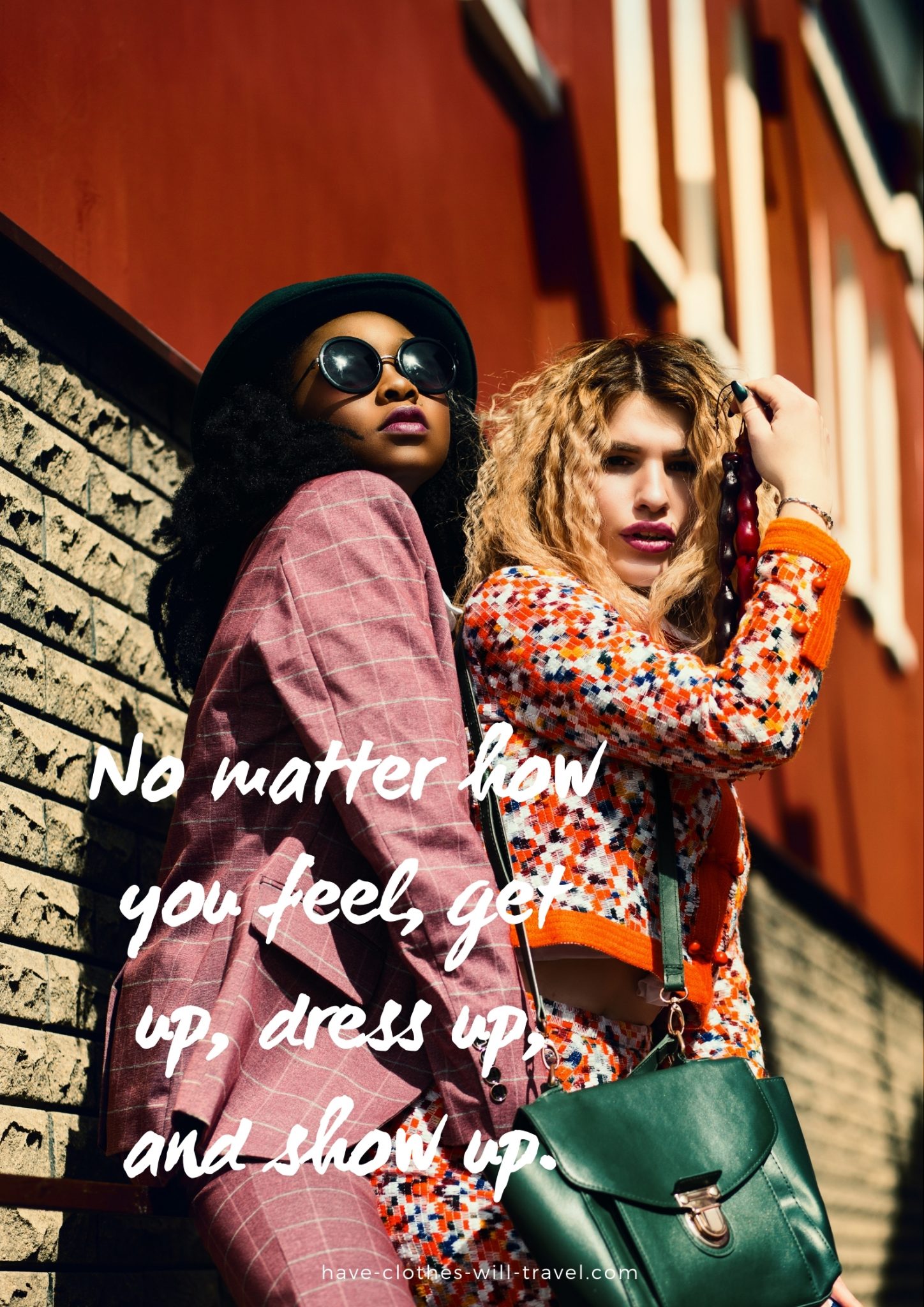 Two women stand next to each other, posed against a brock wall, both wearing brightly colored patterned outfits. Text over the image reads, "No matter how you feel, get up, dress up, and show up."