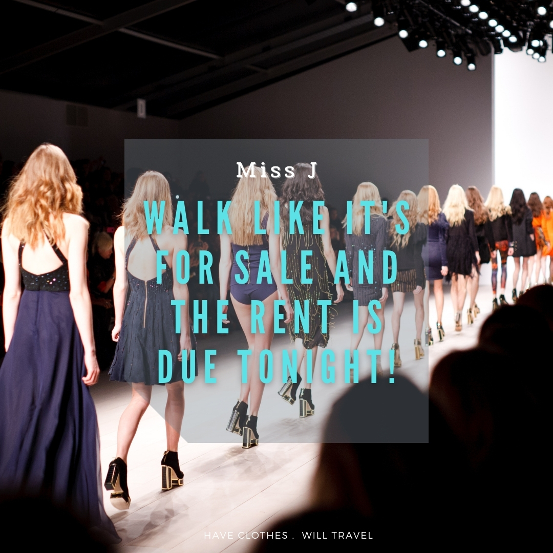 A line of high-fashion models walk down the runway in a fashion show. Bright blue text over the image reads, "Walk like it's for sale and the rent is due tonight! ― Miss J."