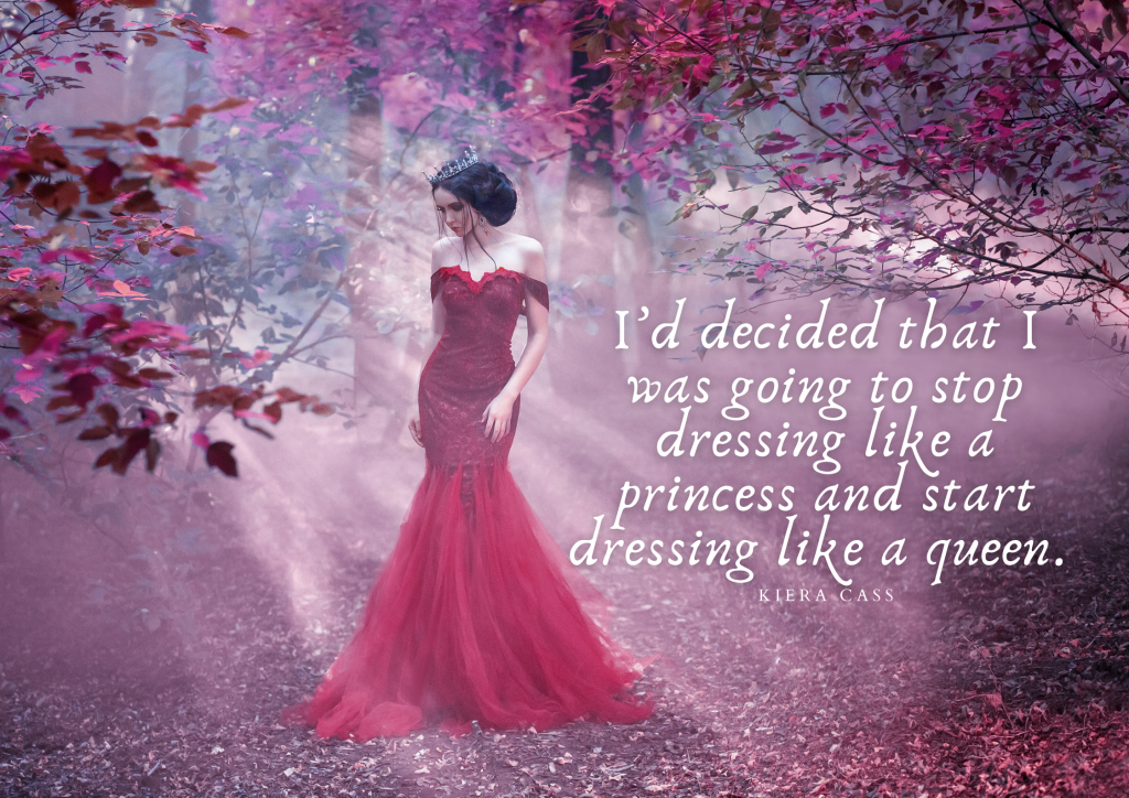 I’d decided that I was going to stop dressing like a princess and start dressing like a queen. ― Kiera Cass, The Queen