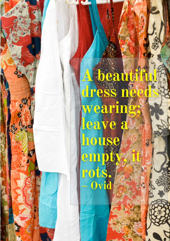 A beautiful dress needs wearing; leave a house empty, it rots. – Ovid
