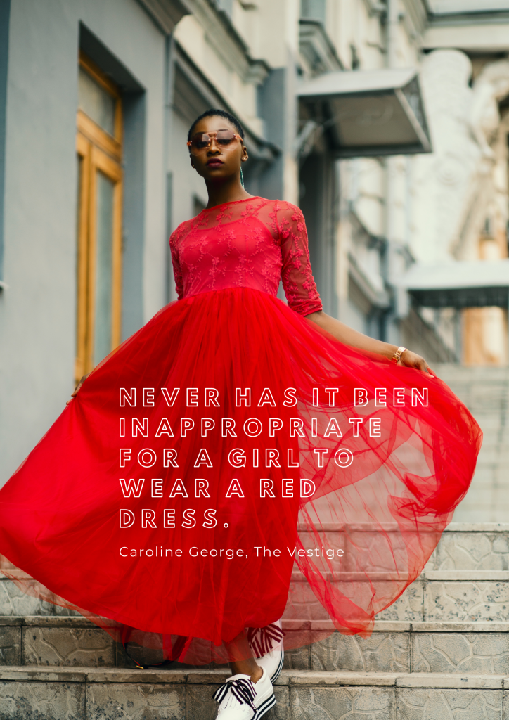Never has it been inappropriate for a girl to wear a red dress. ― Caroline George, The Vestige