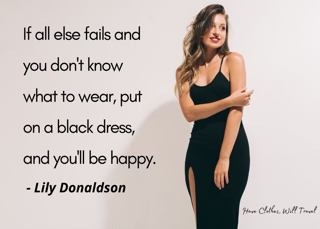 If all else fails and you don't know what to wear, put on a black dress, and you'll be happy. - Lily Donaldson