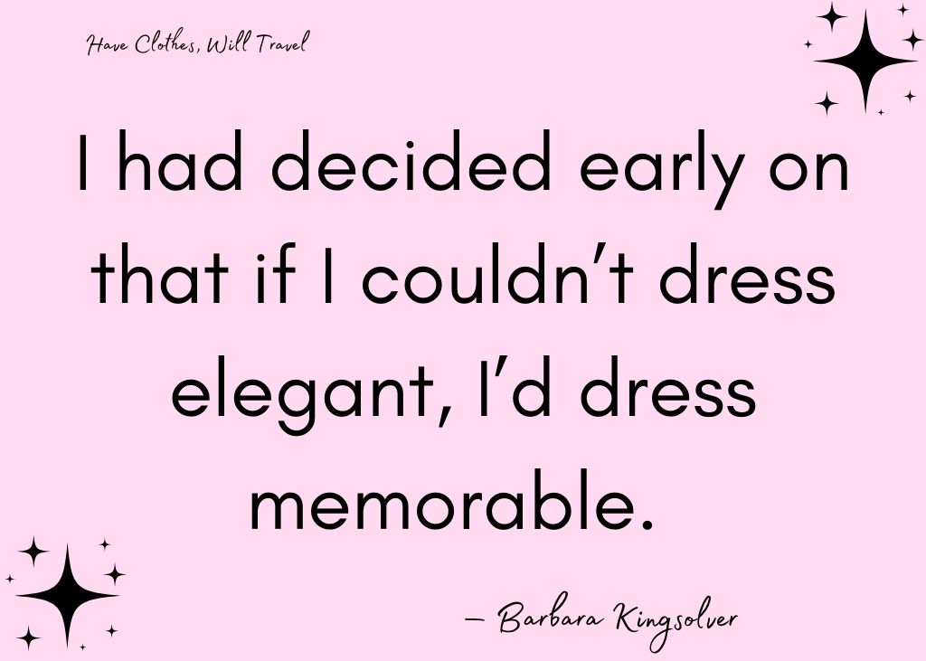 I had decided early on that if I couldn’t dress elegant, I’d dress memorable. — Barbara Kingsolver