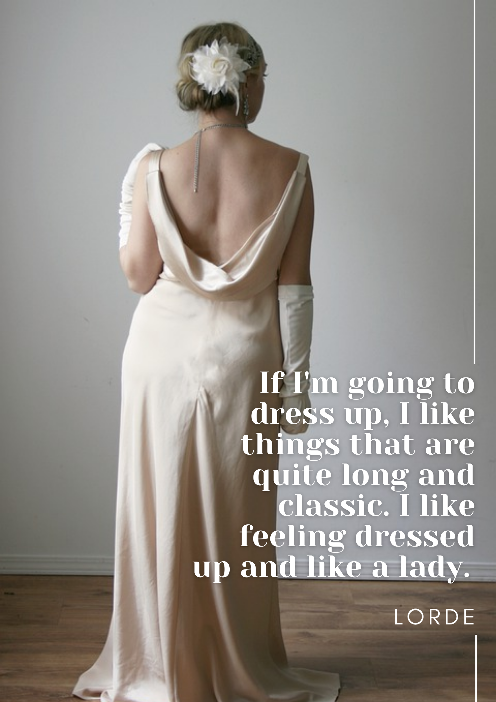 An image of a woman's back, turned away from the camera. She's wearing a vintage tyle wedding dress and elbow-length white gloves. Text over the image reads, "If I'm going to dress up, I like things that are quite long and classic. I like feeling dressed up and like a lady. – Lorde"