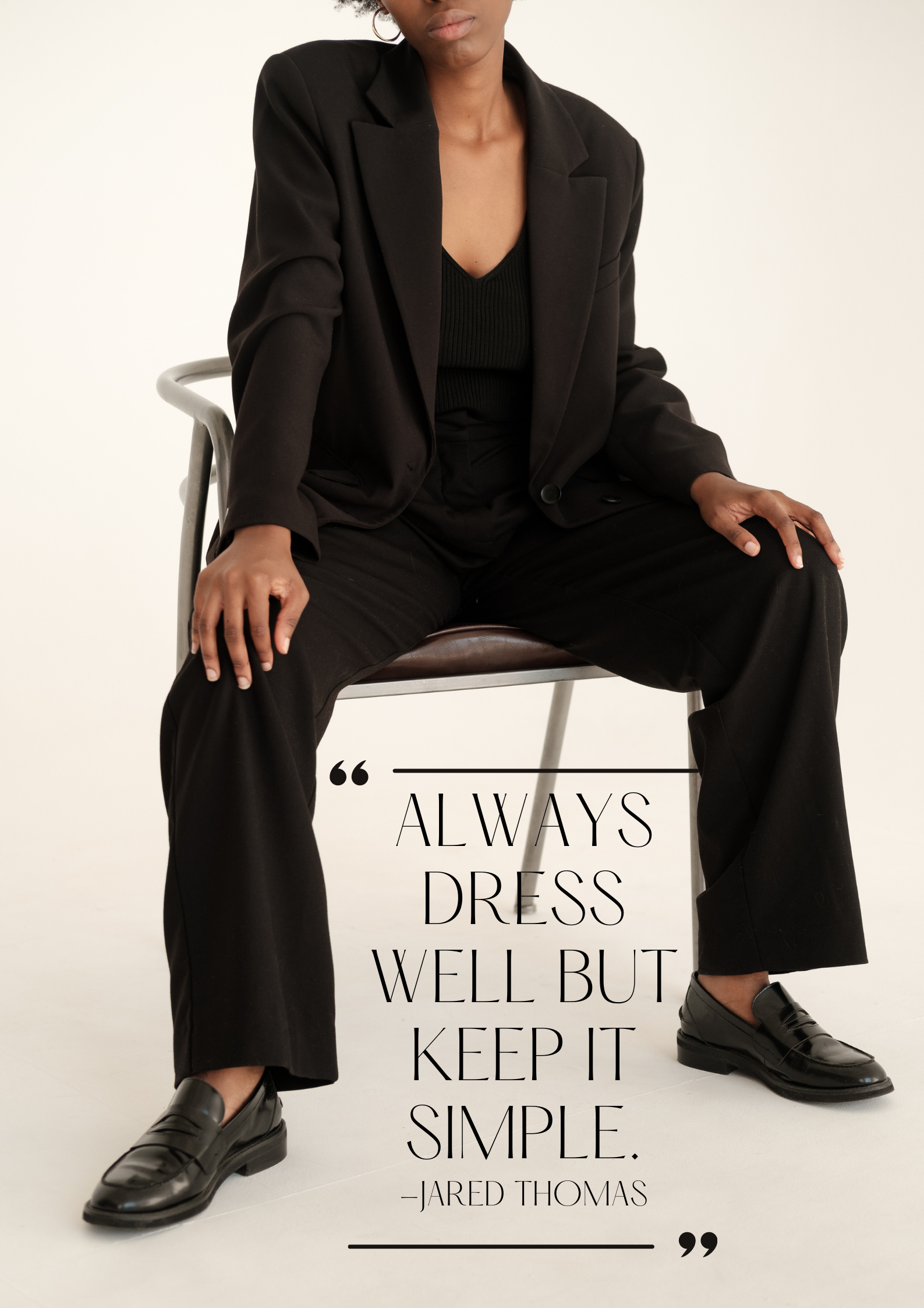 A model poses on a chair, her hands posed on her knees. They're wearing an all-black, gender neutral outfit. Text on the image says, "Always dress well but keep it simple. - Jared Thomas"