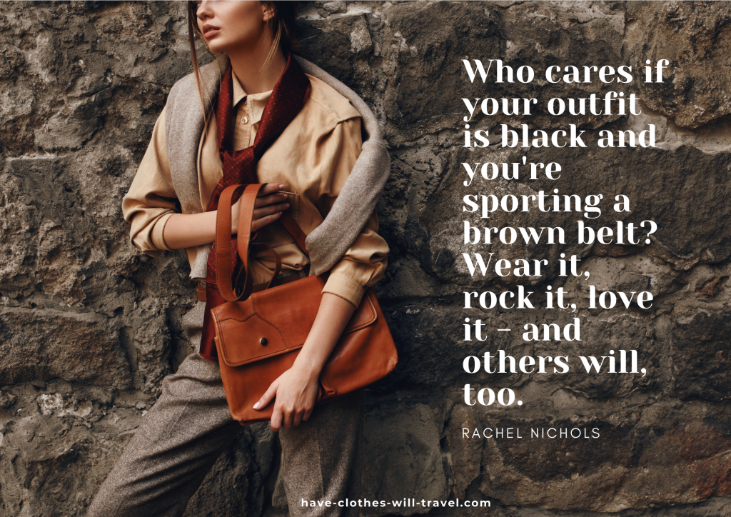Who cares if your outfit is black and you're sporting a brown belt? Wear it, rock it, love it - and others will, too. Nothing beats a belt. - Rachel Nichols
