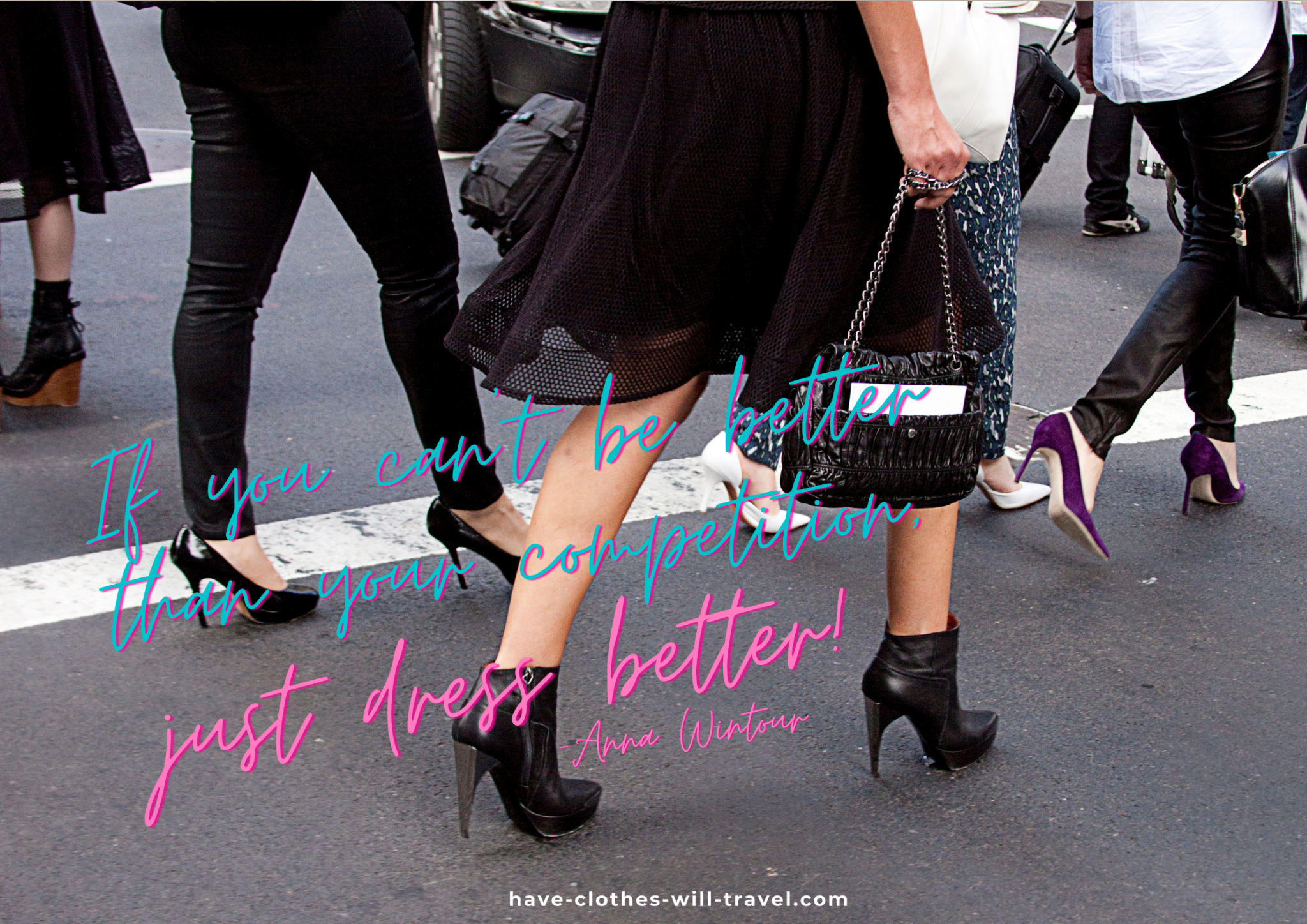 An image shows woman walking across the street in a crosswalk, all wearing black high heels. Blue and pink text across the image says, "If you can’t be better than your competition, just dress better. – Anna Wintour"