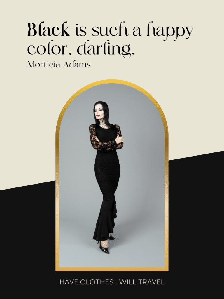 Black is such a happy color, darling. - Morticia Addams