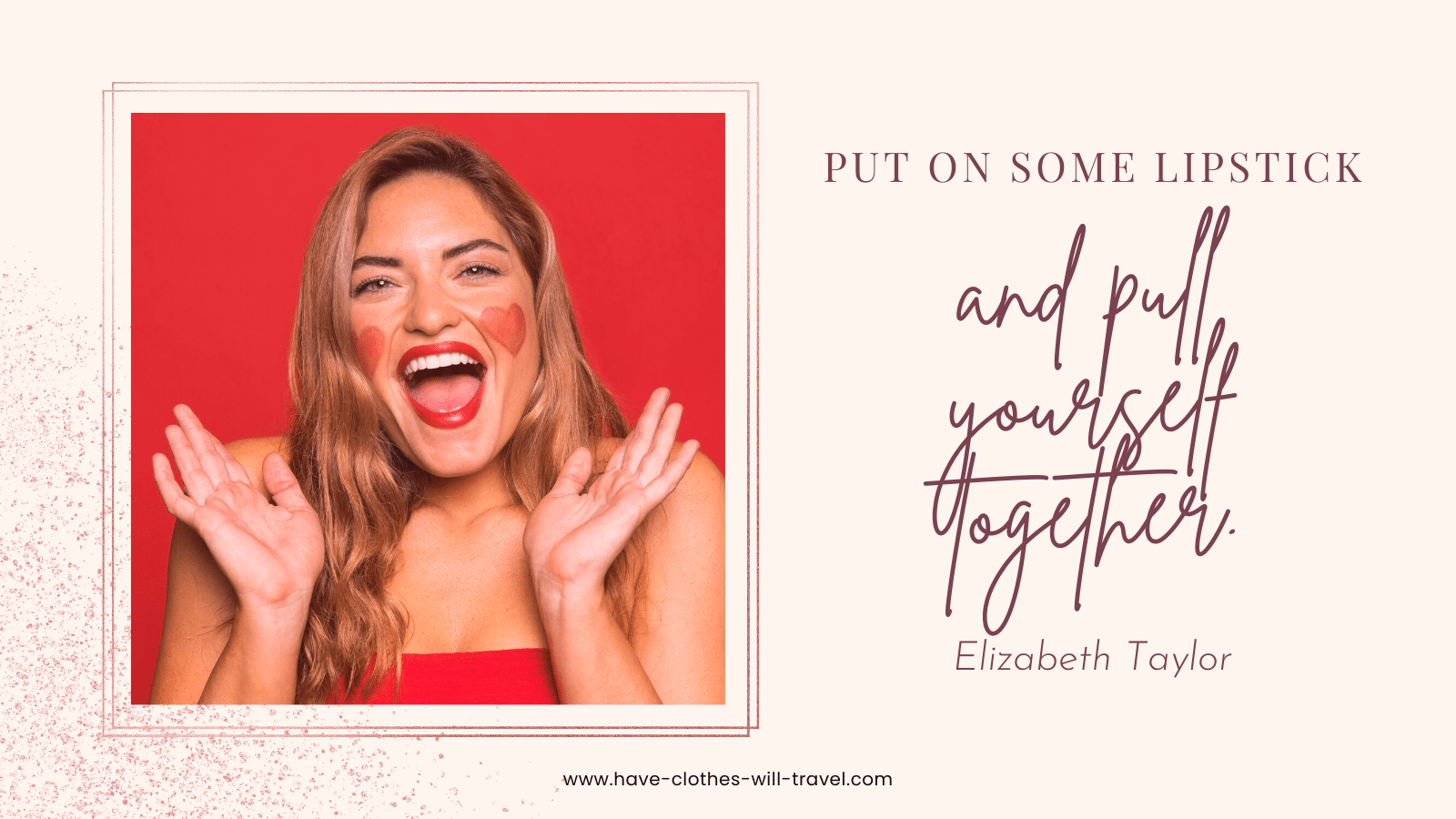 A smiling woman is pictured looking happy and excited. Text next to the image says, "Put on some lipstick and pull yourself together. - Elizabeth Taylor"