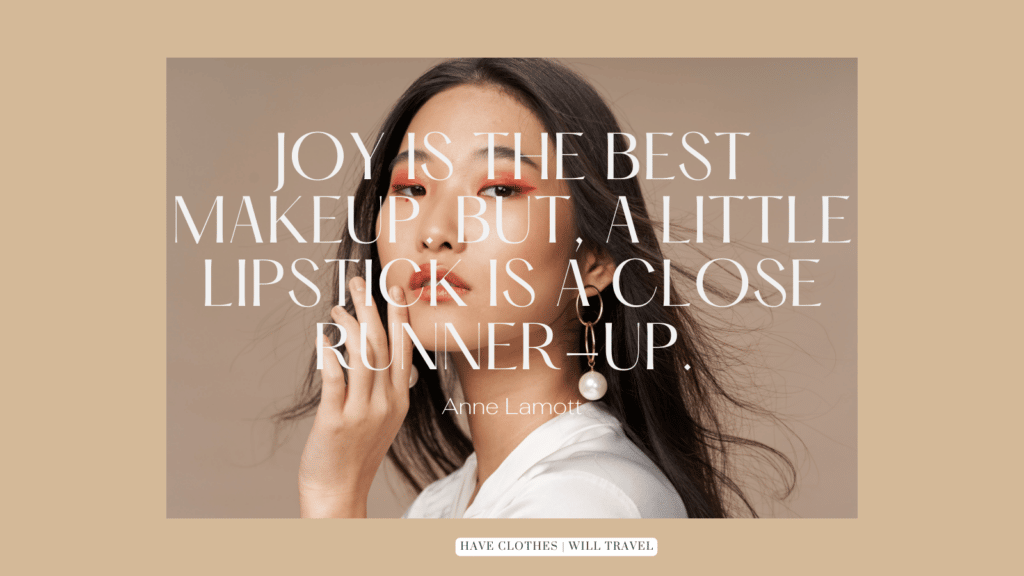 17. Joy is the best makeup. But a little lipstick is a close runner-up. – Anne Lamott