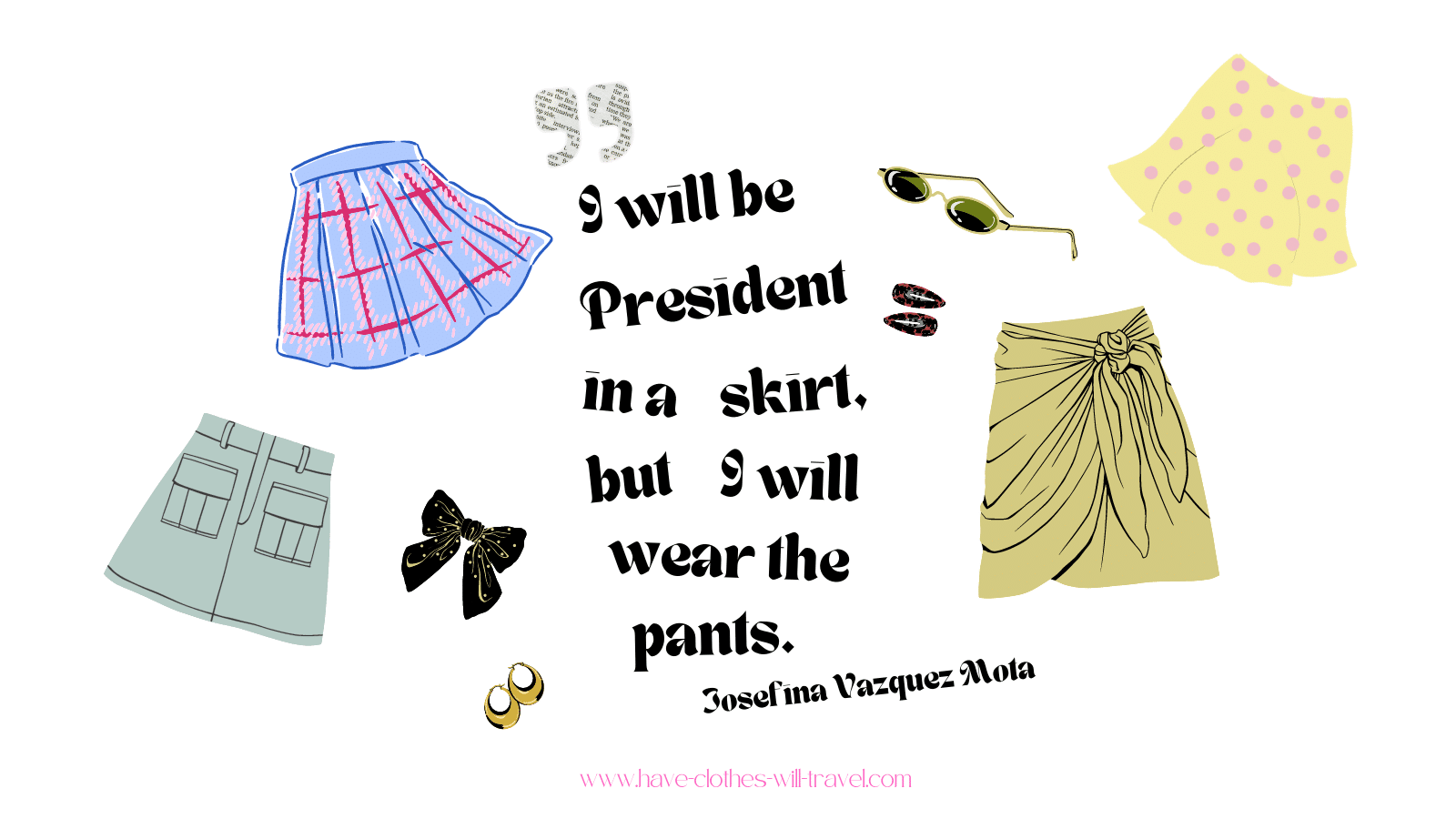 93.I will be a president in a skirt, but I will wear the pants. - Josefina Vazquez Mota